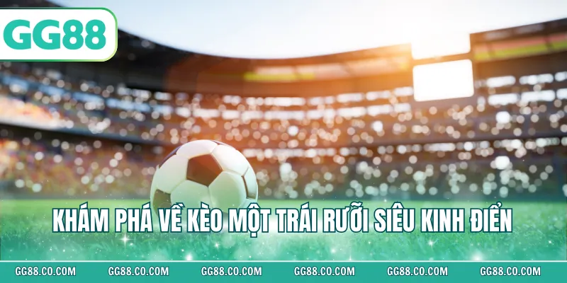 Khám phá về kèo một trái rưỡi siêu kinh điển
