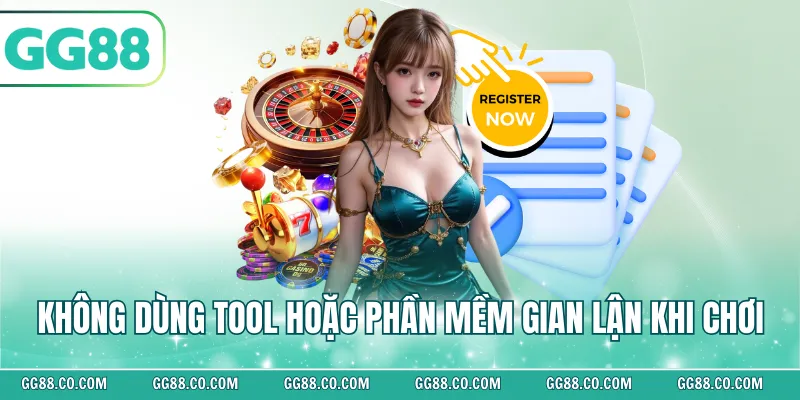 Không dùng tool hoặc phần mềm gian lận khi chơi